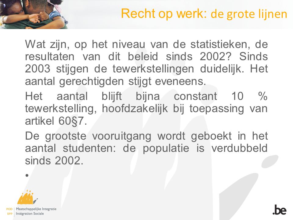 Recht op werk: de grote lijnen Wat zijn, op het niveau van de statistieken, de resultaten van dit beleid sinds 2002.
