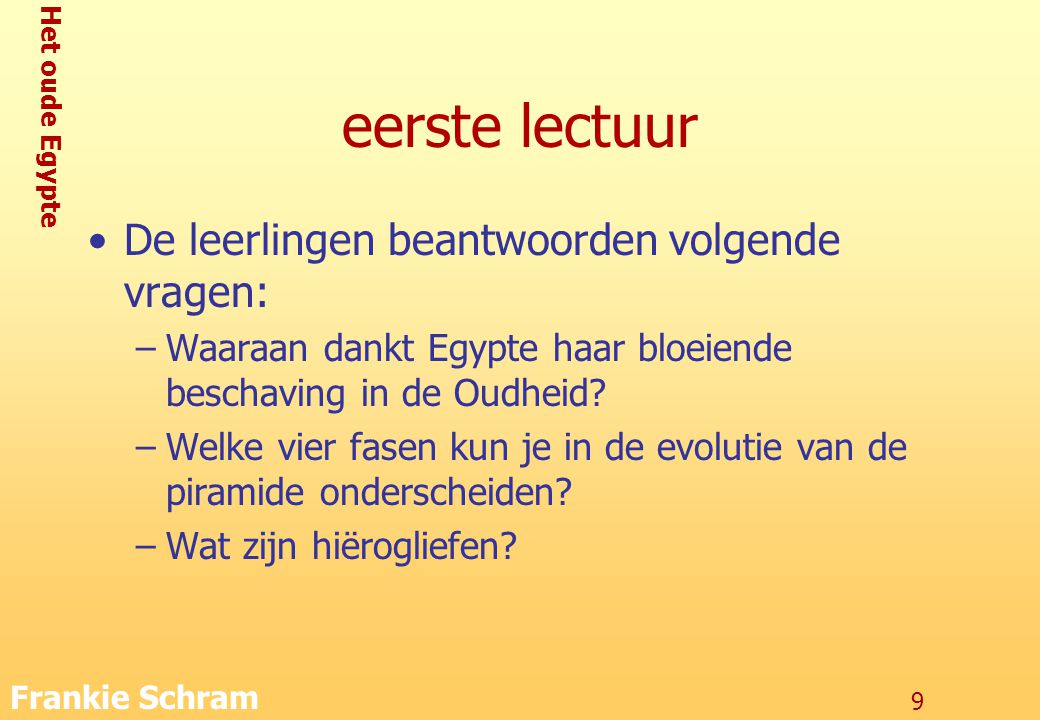 Het oude Egypte Frankie Schram 9 eerste lectuur De leerlingen beantwoorden volgende vragen: –Waaraan dankt Egypte haar bloeiende beschaving in de Oudheid.