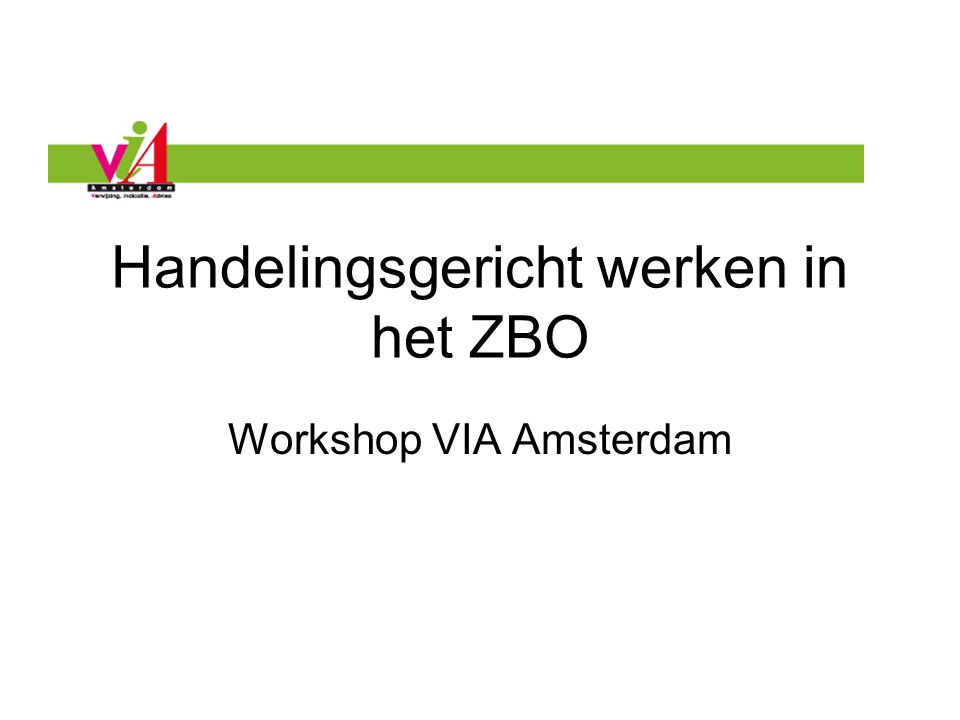 Handelingsgericht werken in het ZBO Workshop VIA Amsterdam