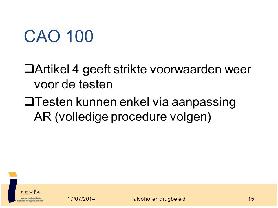 CAO 100  Artikel 4 geeft strikte voorwaarden weer voor de testen  Testen kunnen enkel via aanpassing AR (volledige procedure volgen) 17/07/201415alcohol en drugbeleid