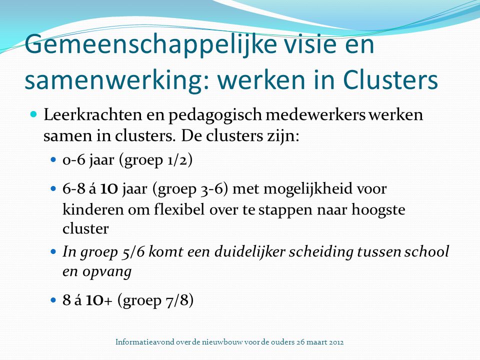 Gemeenschappelijke visie en samenwerking: werken in Clusters Leerkrachten en pedagogisch medewerkers werken samen in clusters.