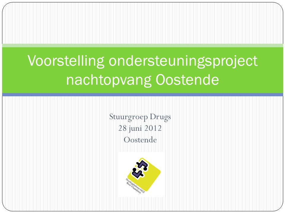 Stuurgroep Drugs 28 juni 2012 Oostende Voorstelling ondersteuningsproject nachtopvang Oostende