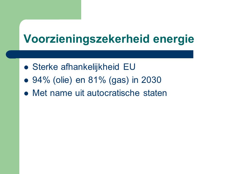 Voorzieningszekerheid energie Sterke afhankelijkheid EU 94% (olie) en 81% (gas) in 2030 Met name uit autocratische staten