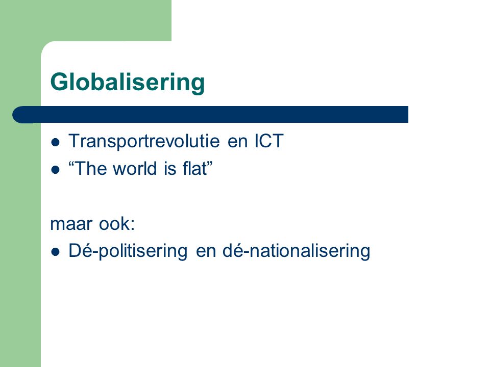 Globalisering Transportrevolutie en ICT The world is flat maar ook: Dé-politisering en dé-nationalisering