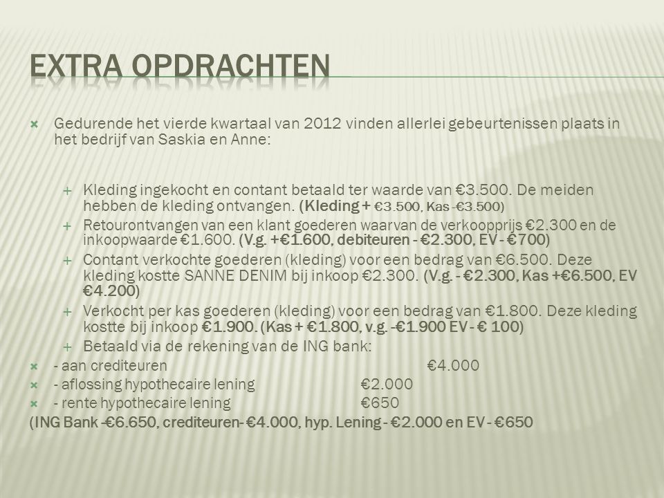 Gedurende het vierde kwartaal van 2012 vinden allerlei gebeurtenissen plaats in het bedrijf van Saskia en Anne:  Kleding ingekocht en contant betaald ter waarde van €3.500.
