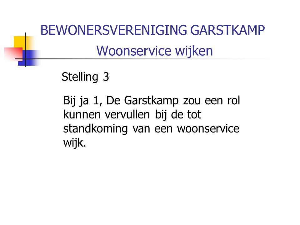 BEWONERSVERENIGING GARSTKAMP Woonservice wijken Stelling 3 Bij ja 1, De Garstkamp zou een rol kunnen vervullen bij de tot standkoming van een woonservice wijk.