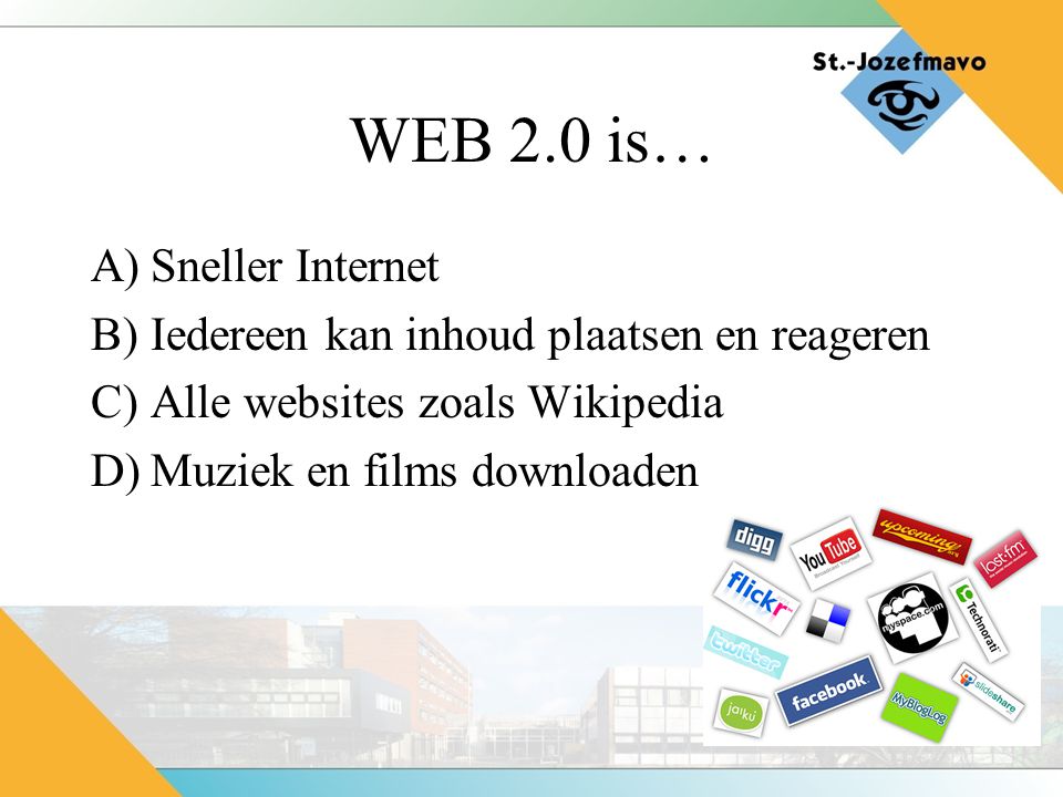 WEB 2.0 is… A)Sneller Internet B)Iedereen kan inhoud plaatsen en reageren C)Alle websites zoals Wikipedia D)Muziek en films downloaden