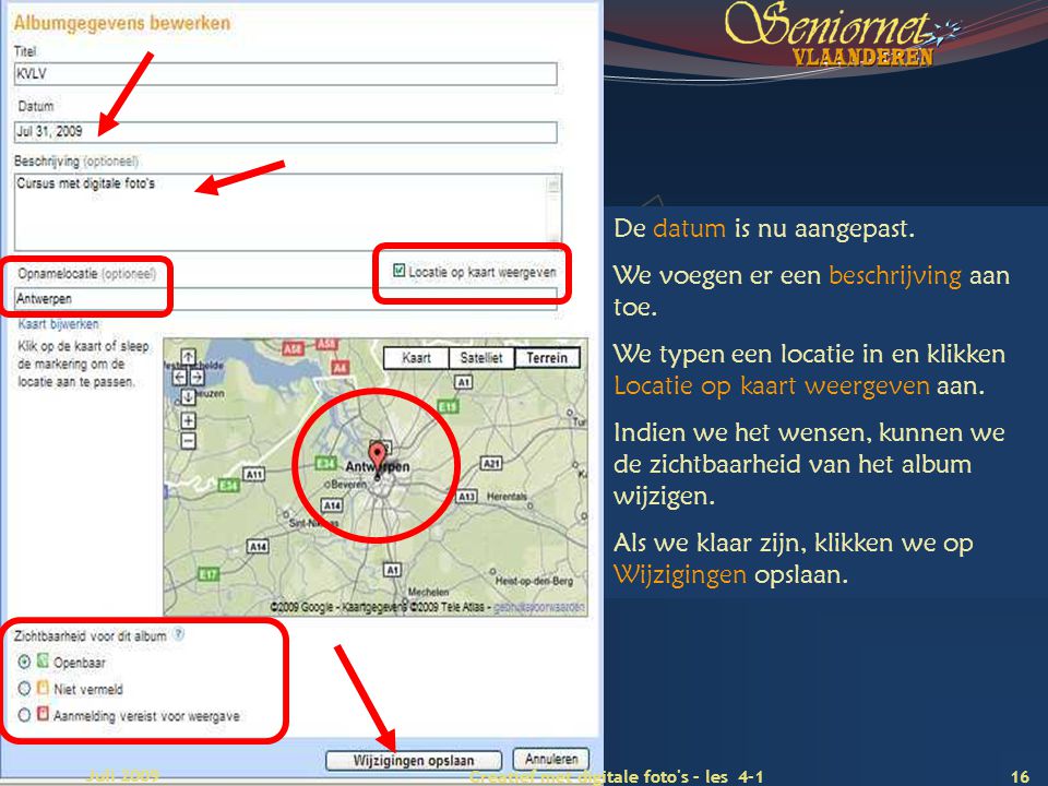 Deze presentatie mag noch geheel, noch gedeeltelijk worden gebruikt of gekopieerd zonder de schriftelijke toestemming van Seniornet Vlaanderen VZW 16 Creatief met digitale foto s – les 4-1 Juli 2009 De datum is nu aangepast.