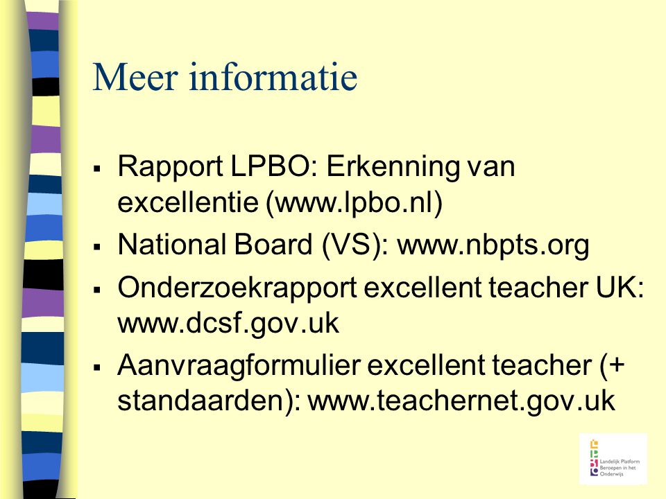 Meer informatie  Rapport LPBO: Erkenning van excellentie (   National Board (VS):    Onderzoekrapport excellent teacher UK:    Aanvraagformulier excellent teacher (+ standaarden):