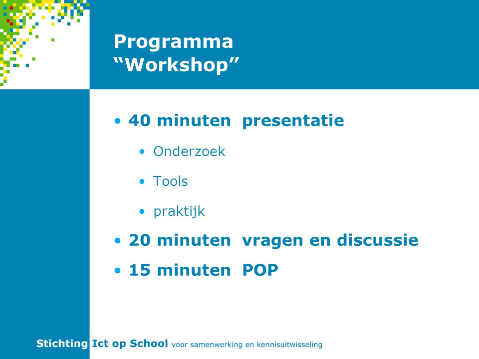 Programma Workshop 40 minuten presentatie Onderzoek Tools praktijk 20 minuten vragen en discussie 15 minuten POP