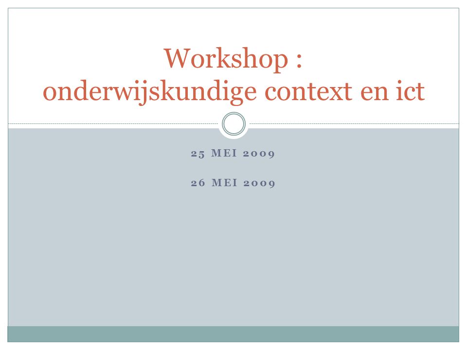 25 MEI MEI 2009 Workshop : onderwijskundige context en ict