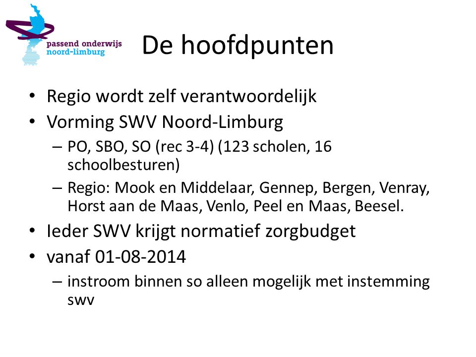 De hoofdpunten Regio wordt zelf verantwoordelijk Vorming SWV Noord-Limburg – PO, SBO, SO (rec 3-4) (123 scholen, 16 schoolbesturen) – Regio: Mook en Middelaar, Gennep, Bergen, Venray, Horst aan de Maas, Venlo, Peel en Maas, Beesel.