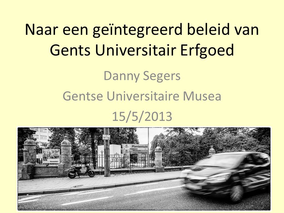Naar een geïntegreerd beleid van Gents Universitair Erfgoed Danny Segers Gentse Universitaire Musea 15/5/2013