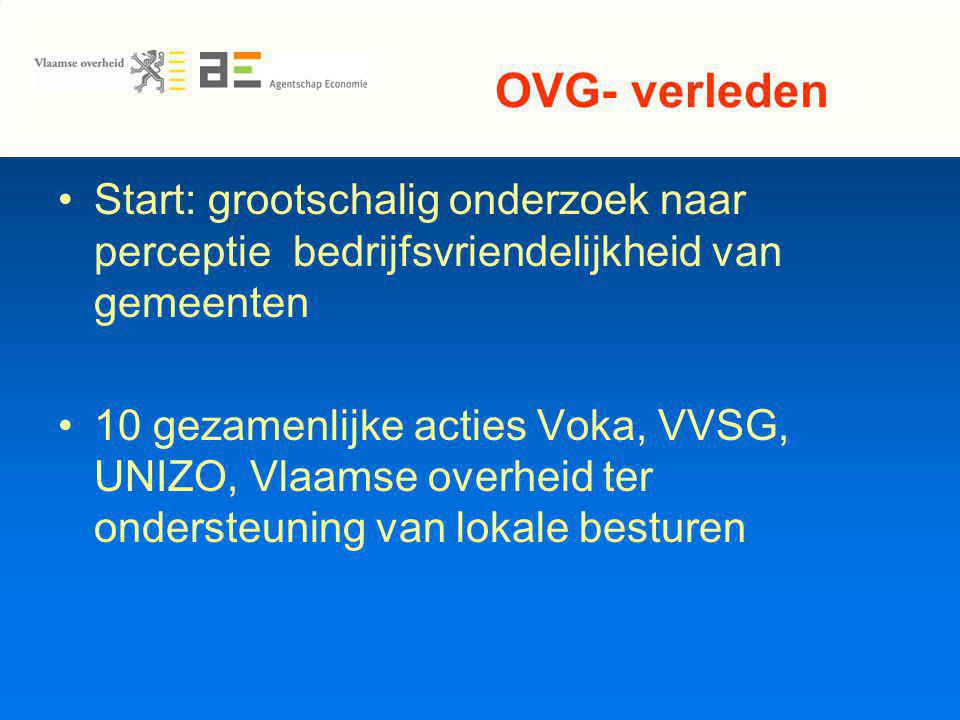 OVG- verleden Start: grootschalig onderzoek naar perceptie bedrijfsvriendelijkheid van gemeenten 10 gezamenlijke acties Voka, VVSG, UNIZO, Vlaamse overheid ter ondersteuning van lokale besturen
