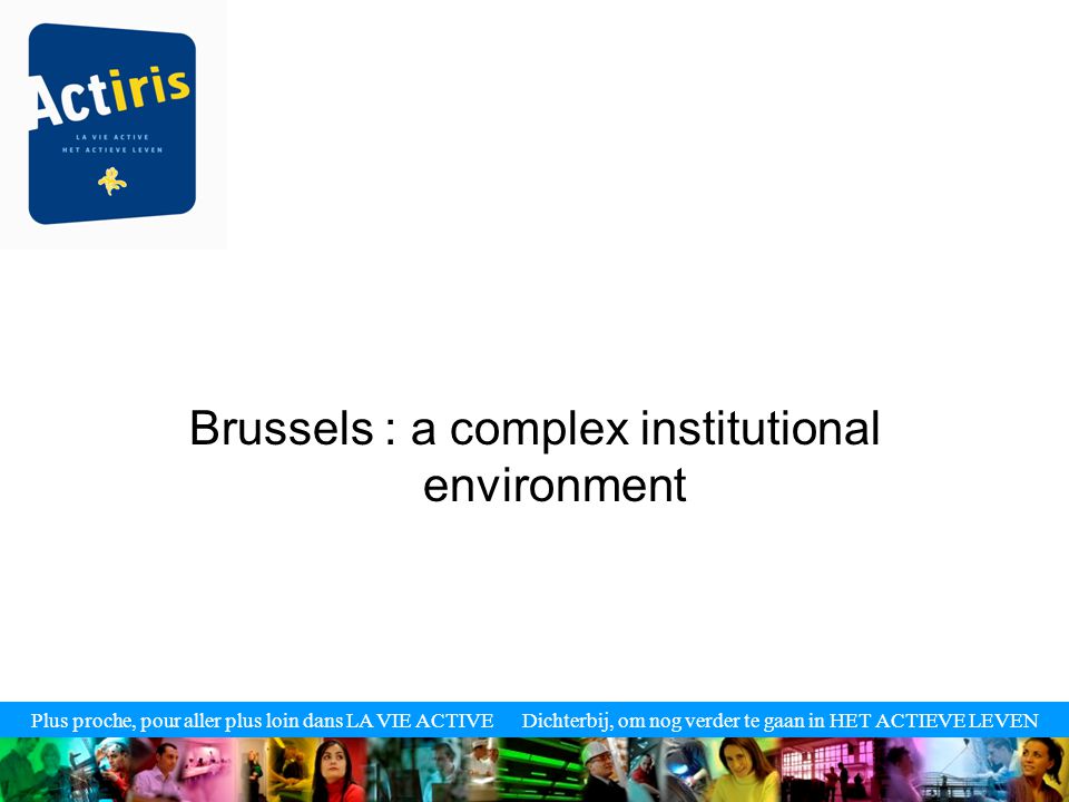 Plus proche, pour aller plus loin dans LA VIE ACTIVE Dichterbij, om nog verder te gaan in HET ACTIEVE LEVEN Brussels : a complex institutional environment