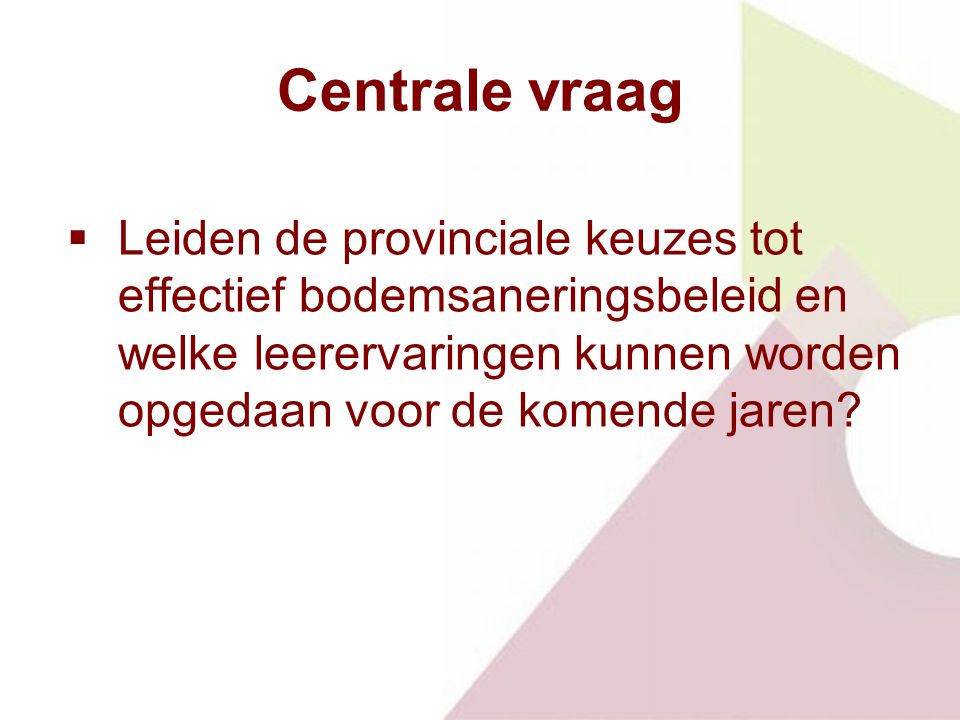Centrale vraag  Leiden de provinciale keuzes tot effectief bodemsaneringsbeleid en welke leerervaringen kunnen worden opgedaan voor de komende jaren