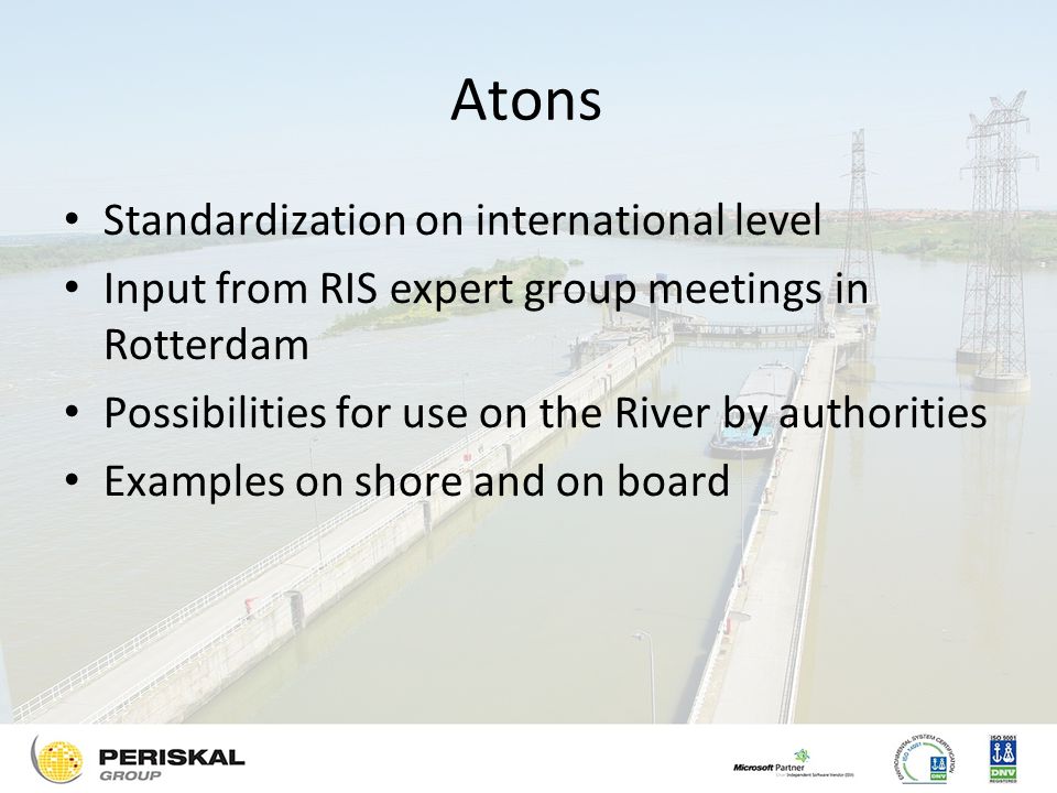 Atons Standardization on international level Input from RIS expert group meetings in Rotterdam Possibilities for use on the River by authorities Examples on shore and on board