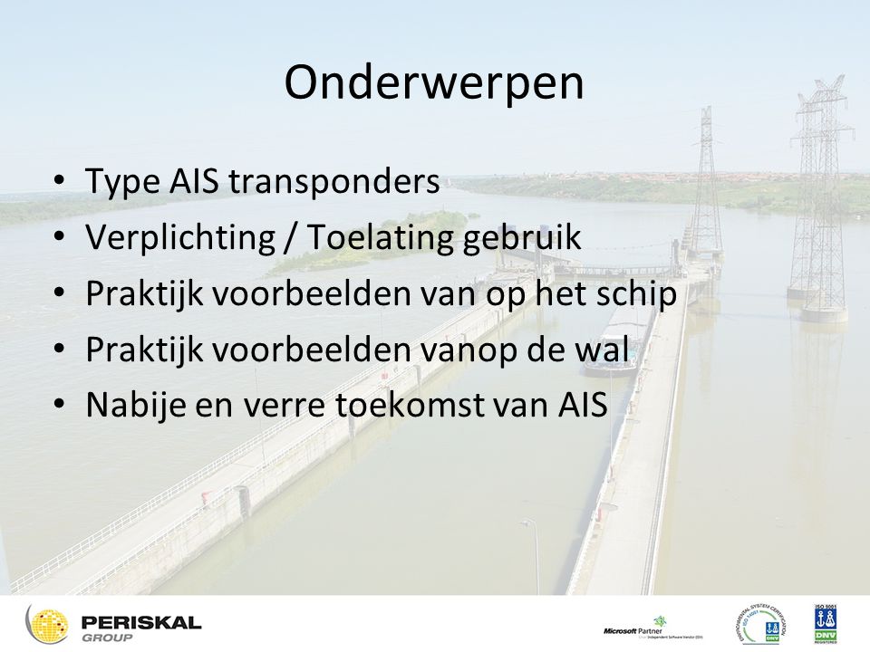 Onderwerpen Type AIS transponders Verplichting / Toelating gebruik Praktijk voorbeelden van op het schip Praktijk voorbeelden vanop de wal Nabije en verre toekomst van AIS