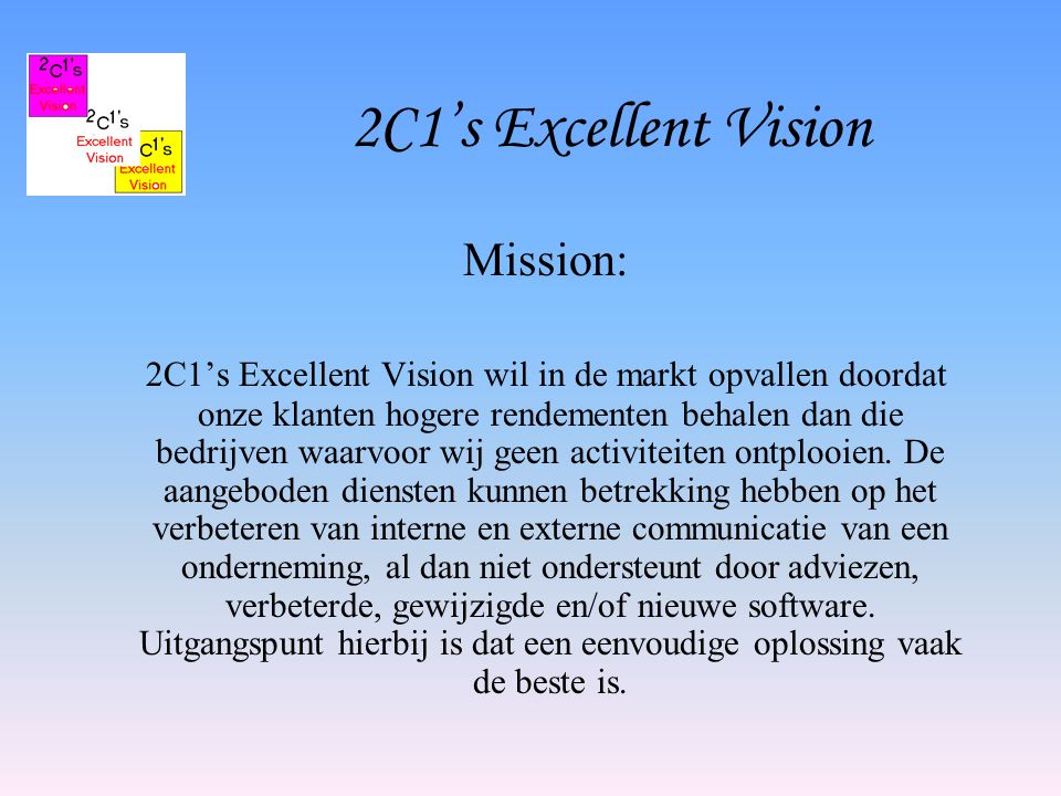 Mission: 2C1’s Excellent Vision wil in de markt opvallen doordat onze klanten hogere rendementen behalen dan die bedrijven waarvoor wij geen activiteiten ontplooien.