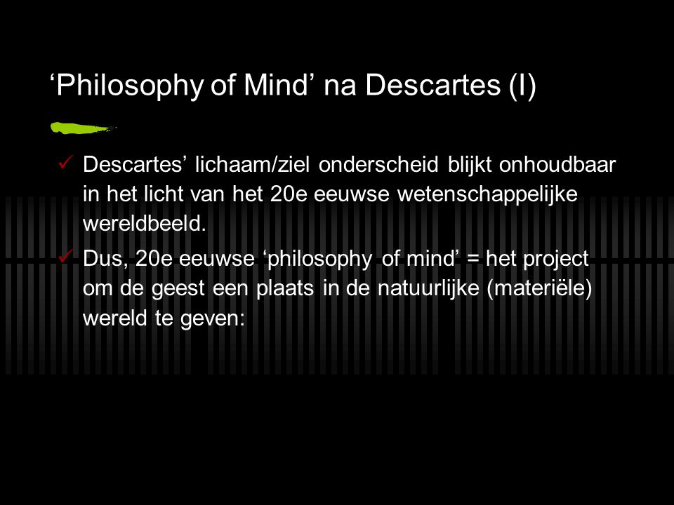‘Philosophy of Mind’ na Descartes (I) Descartes’ lichaam/ziel onderscheid blijkt onhoudbaar in het licht van het 20e eeuwse wetenschappelijke wereldbeeld.