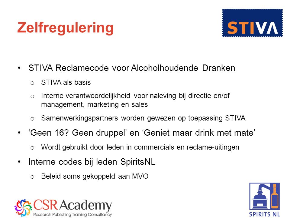 6 Zelfregulering STIVA Reclamecode voor Alcoholhoudende Dranken o STIVA als basis o Interne verantwoordelijkheid voor naleving bij directie en/of management, marketing en sales o Samenwerkingspartners worden gewezen op toepassing STIVA ‘Geen 16.