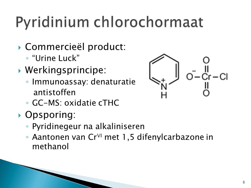  Commercieël product: ◦ Urine Luck  Werkingsprincipe: ◦ Immunoassay: denaturatie antistoffen ◦ GC-MS: oxidatie cTHC  Opsporing: ◦ Pyridinegeur na alkaliniseren ◦ Aantonen van Cr VI met 1,5 difenylcarbazone in methanol 8