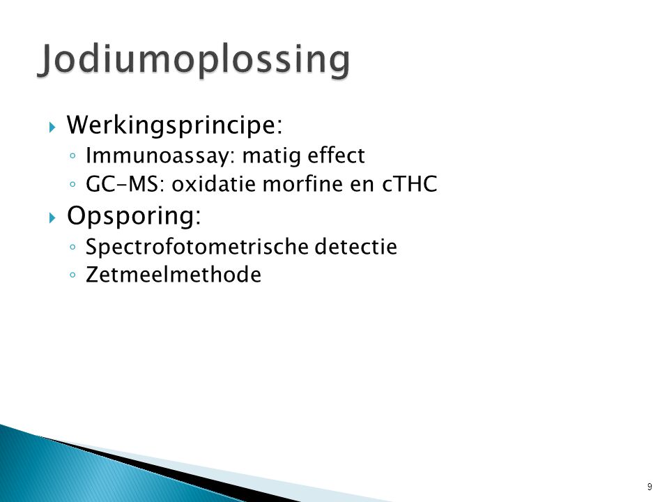  Werkingsprincipe: ◦ Immunoassay: matig effect ◦ GC-MS: oxidatie morfine en cTHC  Opsporing: ◦ Spectrofotometrische detectie ◦ Zetmeelmethode 9
