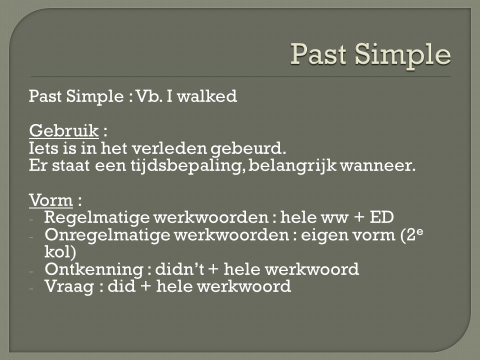 Past Simple : Vb. I walked Gebruik : Iets is in het verleden gebeurd.