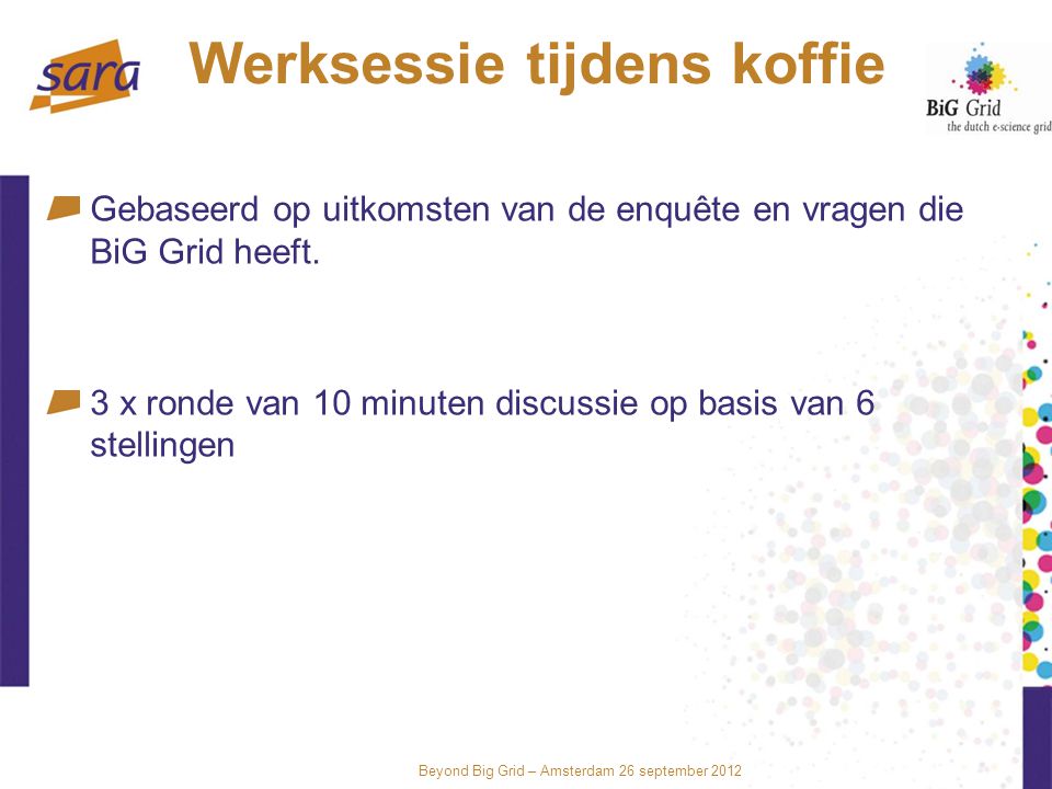 Beyond Big Grid – Amsterdam 26 september 2012 Werksessie tijdens koffie Gebaseerd op uitkomsten van de enquête en vragen die BiG Grid heeft.