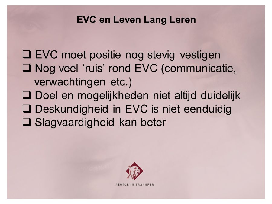 EVC en Leven Lang Leren  EVC moet positie nog stevig vestigen  Nog veel ‘ruis’ rond EVC (communicatie, verwachtingen etc.)  Doel en mogelijkheden niet altijd duidelijk  Deskundigheid in EVC is niet eenduidig  Slagvaardigheid kan beter