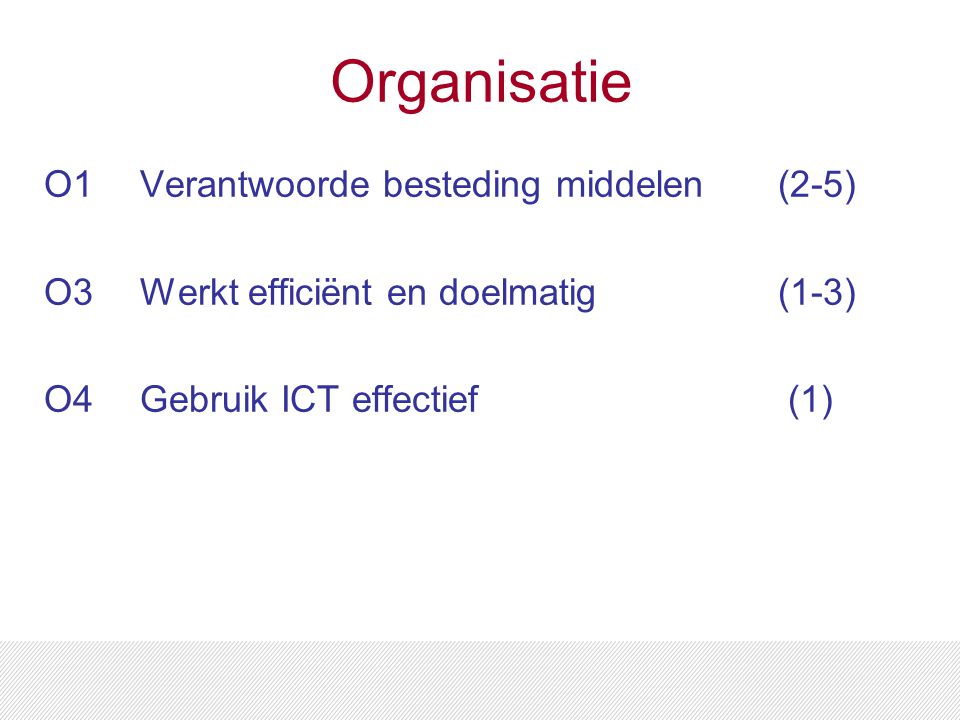 Organisatie O1Verantwoorde besteding middelen (2-5) O3 Werkt efficiënt en doelmatig (1-3) O4Gebruik ICT effectief (1)