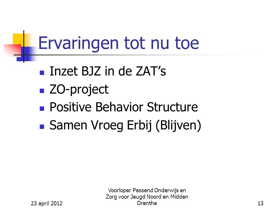 23 april 2012 Voorloper Passend Onderwijs en Zorg voor Jeugd Noord en Midden Drenthe13 Ervaringen tot nu toe Inzet BJZ in de ZAT’s ZO-project Positive Behavior Structure Samen Vroeg Erbij (Blijven)
