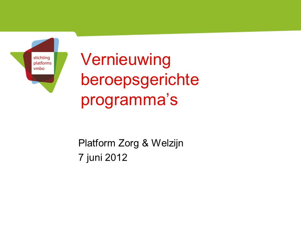 Vernieuwing beroepsgerichte programma’s Platform Zorg & Welzijn 7 juni 2012