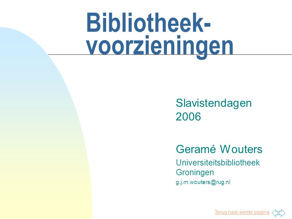 Terug naar eerste pagina Bibliotheek- voorzieningen Slavistendagen 2006 Geramé Wouters Universiteitsbibliotheek Groningen