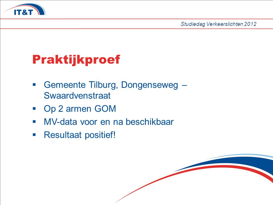 Studiedag Verkeerslichten 2012 Praktijkproef  Gemeente Tilburg, Dongenseweg – Swaardvenstraat  Op 2 armen GOM  MV-data voor en na beschikbaar  Resultaat positief!