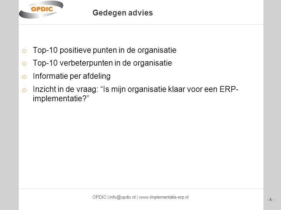 - 6 - OPDIC | |   Gedegen advies o Top-10 positieve punten in de organisatie o Top-10 verbeterpunten in de organisatie o Informatie per afdeling o Inzicht in de vraag: Is mijn organisatie klaar voor een ERP- implementatie
