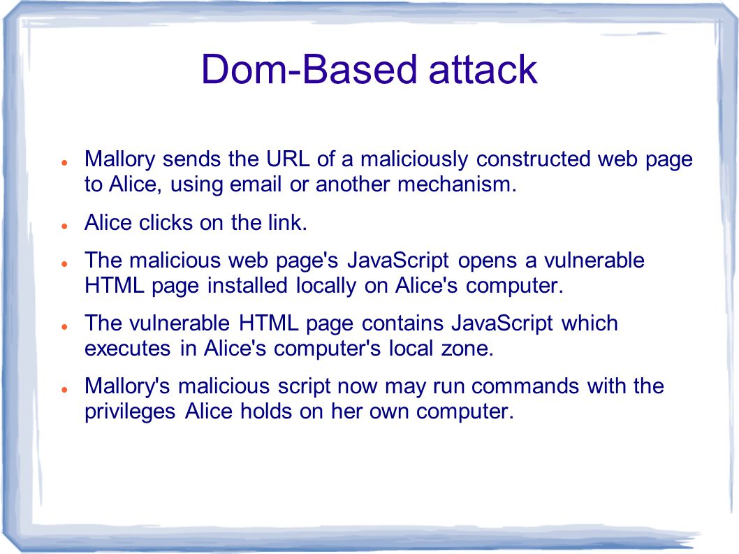 Dom-Based attack Mallory sends the URL of a maliciously constructed web page to Alice, using  or another mechanism.