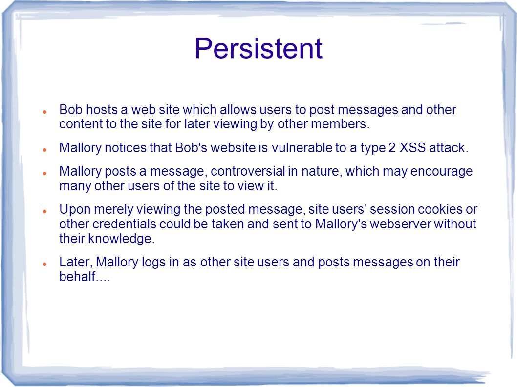 Persistent Bob hosts a web site which allows users to post messages and other content to the site for later viewing by other members.