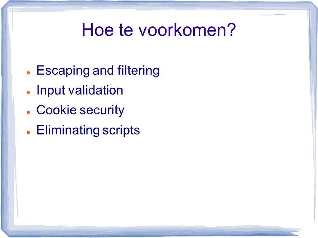 Hoe te voorkomen Escaping and filtering Input validation Cookie security Eliminating scripts