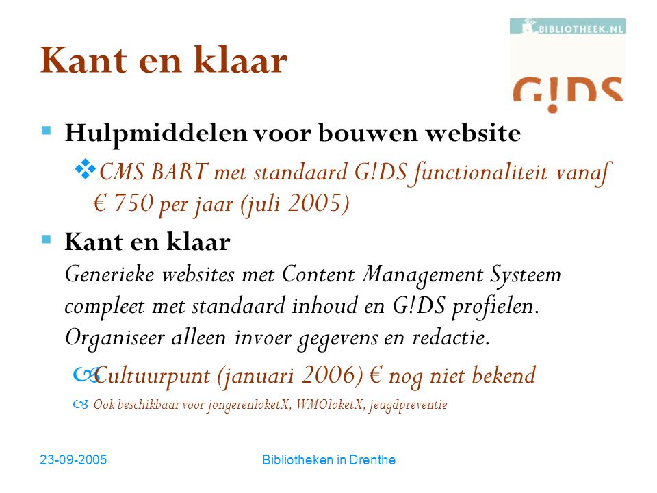 Bibliotheken in Drenthe Kant en klaar  Hulpmiddelen voor bouwen website  CMS BART met standaard G!DS functionaliteit vanaf € 750 per jaar (juli 2005)  Kant en klaar Generieke websites met Content Management Systeem compleet met standaard inhoud en G!DS profielen.