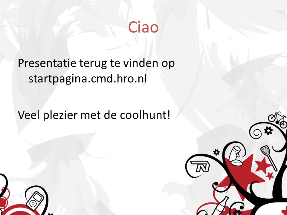 Ciao Presentatie terug te vinden op startpagina.cmd.hro.nl Veel plezier met de coolhunt!