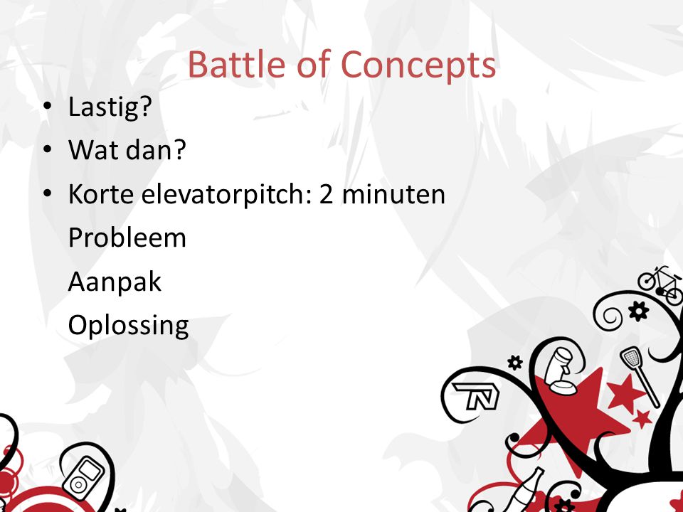 Battle of Concepts Lastig Wat dan Korte elevatorpitch: 2 minuten Probleem Aanpak Oplossing