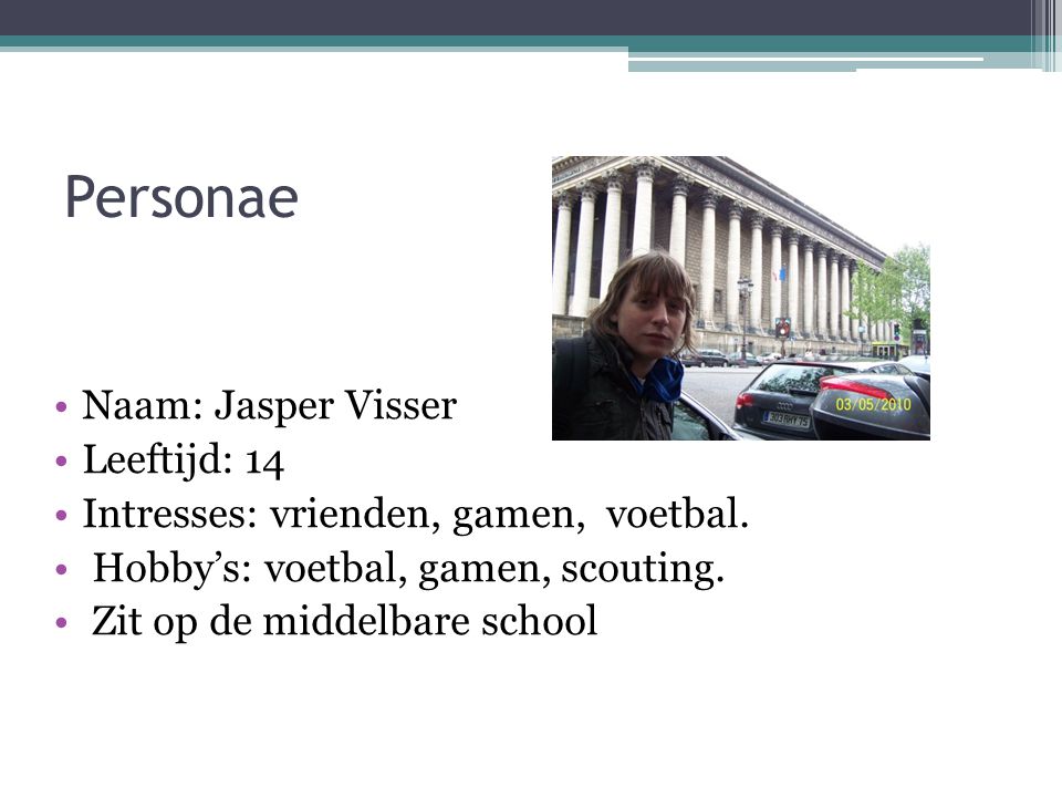 Personae Naam: Jasper Visser Leeftijd: 14 Intresses: vrienden, gamen, voetbal.