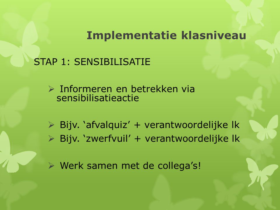 Implementatie klasniveau STAP 1: SENSIBILISATIE  Informeren en betrekken via sensibilisatieactie  Bijv.
