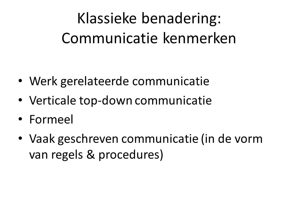 Klassieke benadering: Communicatie kenmerken Werk gerelateerde communicatie Verticale top-down communicatie Formeel Vaak geschreven communicatie (in de vorm van regels & procedures)