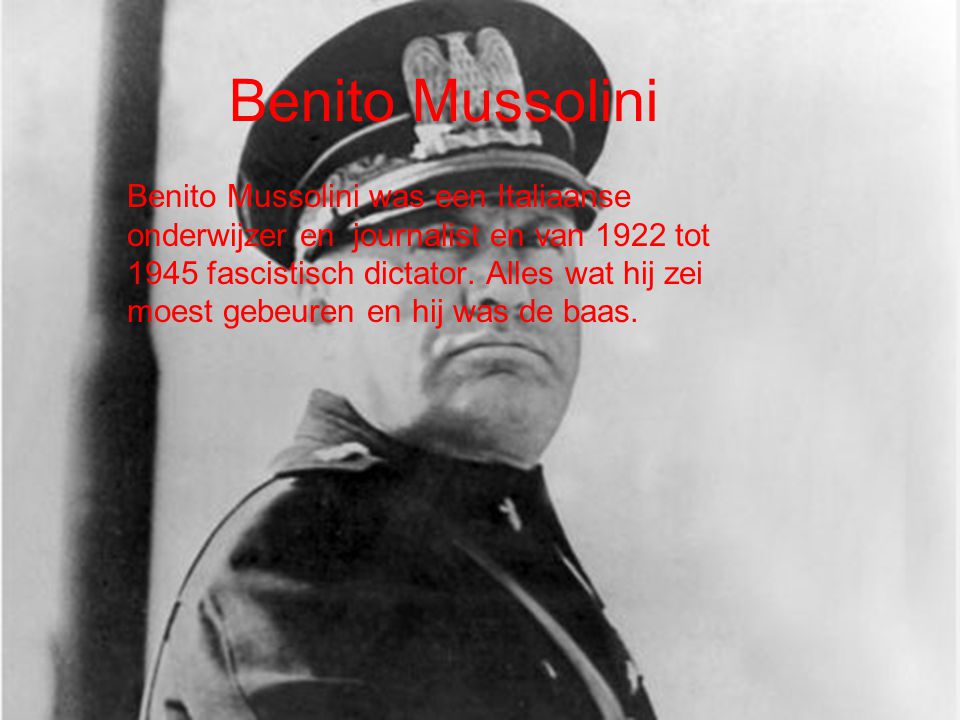 Benito Mussolini Benito Mussolini was een Italiaanse onderwijzer en journalist en van 1922 tot 1945 fascistisch dictator.