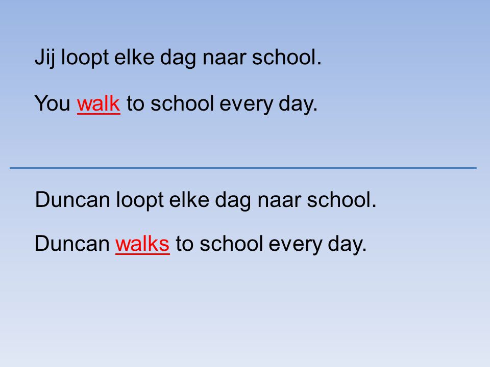 Jij loopt elke dag naar school. You walk to school every day.