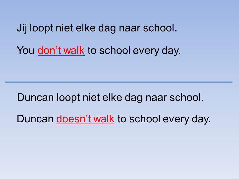 Jij loopt niet elke dag naar school. You don’t walk to school every day.