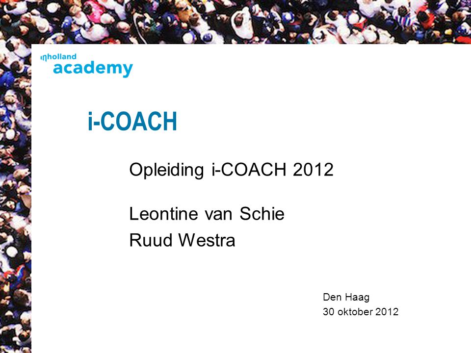 Den Haag 30 oktober 2012 i-COACH Opleiding i-COACH 2012 Leontine van Schie Ruud Westra 1