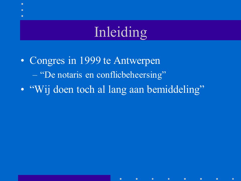 Inleiding Congres in 1999 te Antwerpen – De notaris en conflicbeheersing Wij doen toch al lang aan bemiddeling